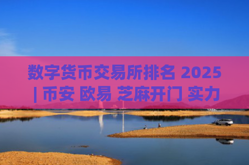 数字货币交易所排名 2025 | 币安 欧易 芝麻开门 实力对比