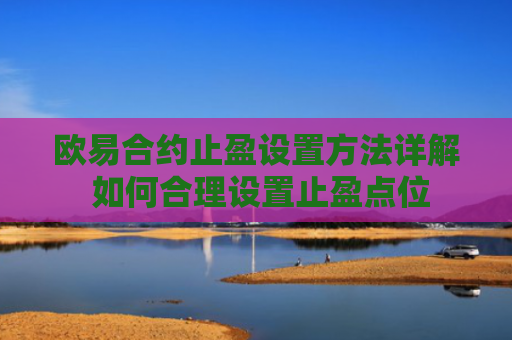 欧易合约止盈设置方法详解 如何合理设置止盈点位
