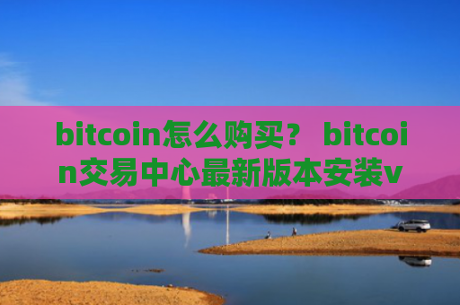 bitcoin怎么购买？ bitcoin交易中心最新版本安装v4.2.9