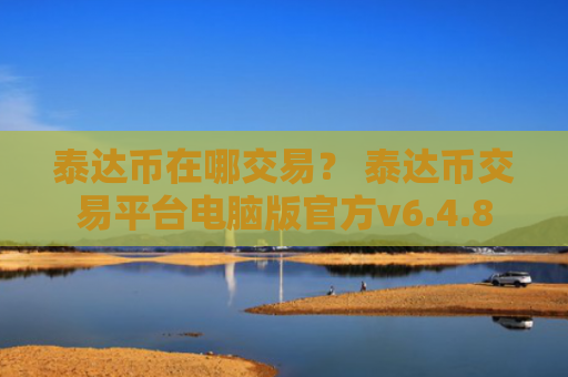 泰达币在哪交易？ 泰达币交易平台电脑版官方v6.4.8