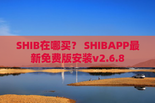 SHIB在哪买？ SHIBAPP最新免费版安装v2.6.8