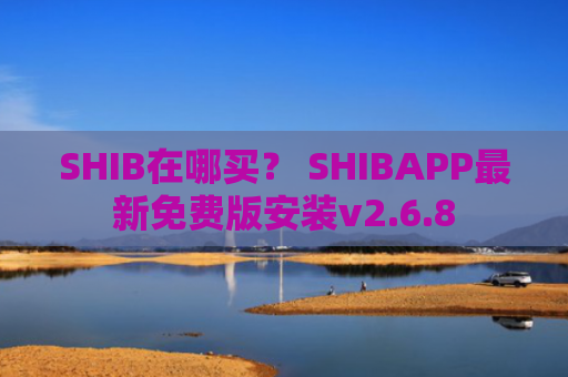 SHIB在哪买？ SHIBAPP最新免费版安装v2.6.8
