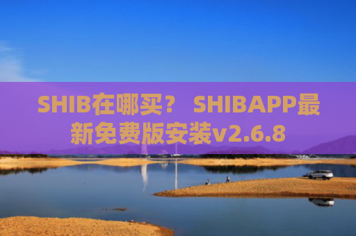 SHIB在哪买？ SHIBAPP最新免费版安装v2.6.8