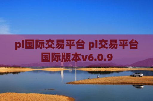 pi国际交易平台 pi交易平台国际版本v6.0.9