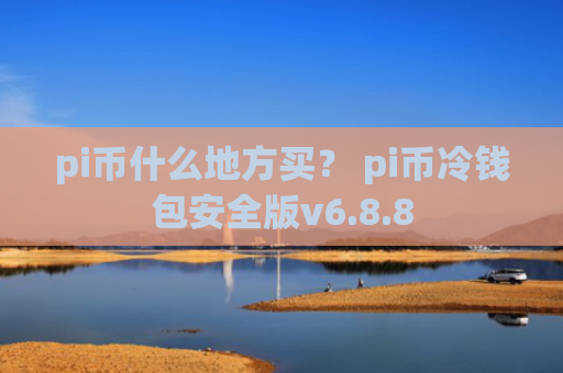 pi币什么地方买？ pi币冷钱包安全版v6.8.8
