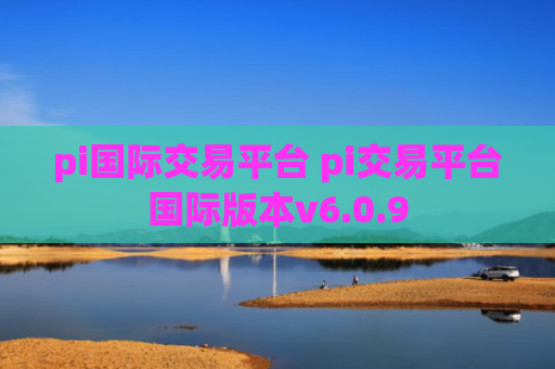 pi国际交易平台 pi交易平台国际版本v6.0.9