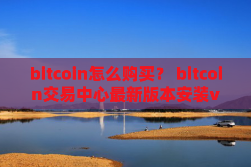 bitcoin怎么购买？ bitcoin交易中心最新版本安装v4.2.9