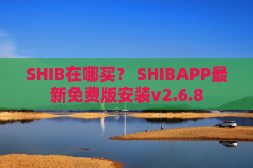 SHIB在哪买？ SHIBAPP最新免费版安装v2.6.8