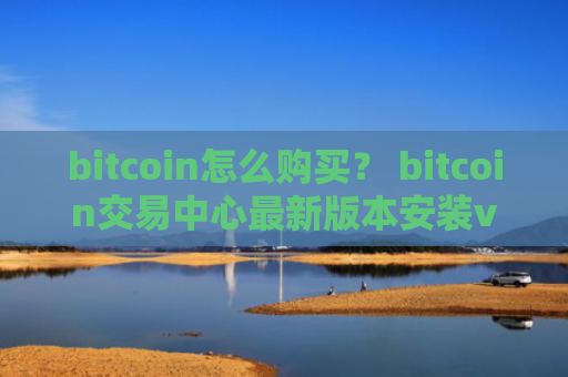 bitcoin怎么购买？ bitcoin交易中心最新版本安装v4.2.9