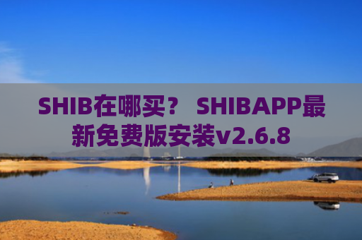 SHIB在哪买？ SHIBAPP最新免费版安装v2.6.8