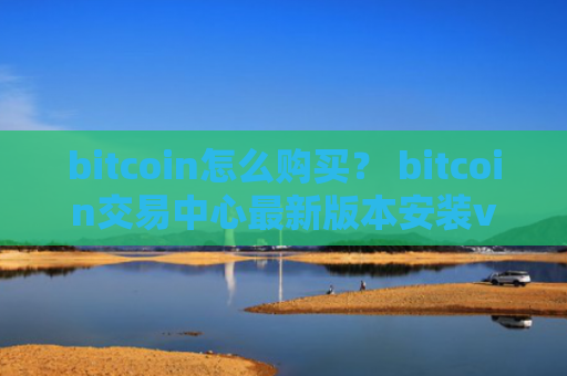 bitcoin怎么购买？ bitcoin交易中心最新版本安装v4.2.9