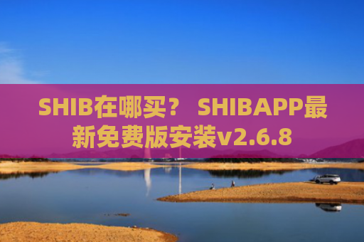 SHIB在哪买？ SHIBAPP最新免费版安装v2.6.8