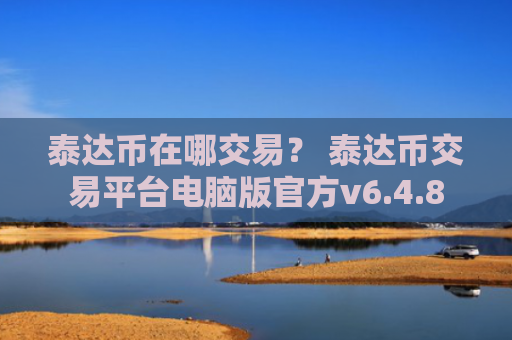 泰达币在哪交易？ 泰达币交易平台电脑版官方v6.4.8