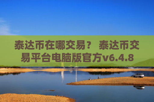 泰达币在哪交易？ 泰达币交易平台电脑版官方v6.4.8
