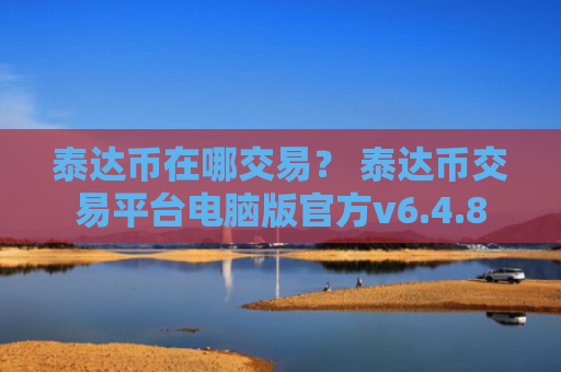 泰达币在哪交易？ 泰达币交易平台电脑版官方v6.4.8