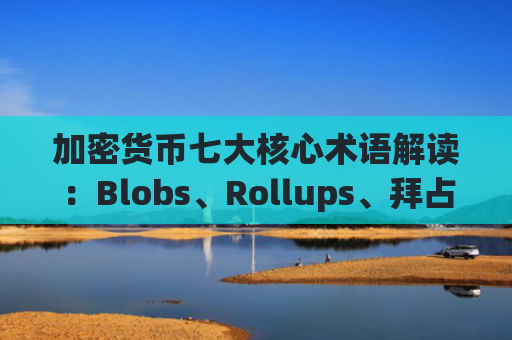 加密货币七大核心术语解读：Blobs、Rollups、拜占庭容错等全面解析