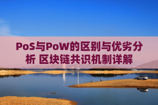 PoS与PoW的区别与优劣分析 区块链共识机制详解