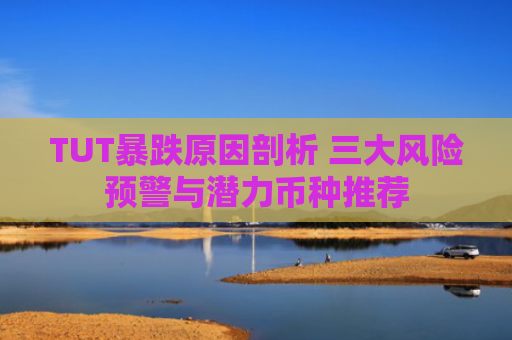TUT暴跌原因剖析 三大风险预警与潜力币种推荐
