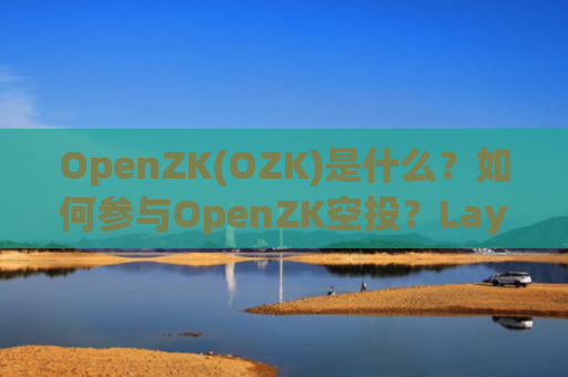 OpenZK(OZK)是什么？如何参与OpenZK空投？Layer 2技术创新解析