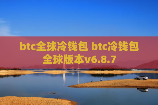 btc全球冷钱包 btc冷钱包全球版本v6.8.7