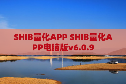 SHIB量化APP SHIB量化APP电脑版v6.0.9