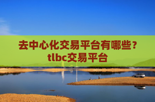 去中心化交易平台有哪些？tlbc交易平台