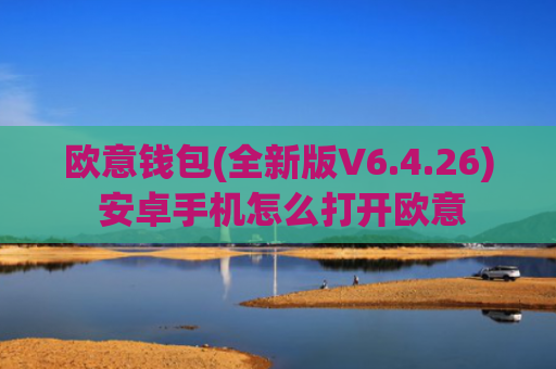欧意钱包(全新版V6.4.26) 安卓手机怎么打开欧意