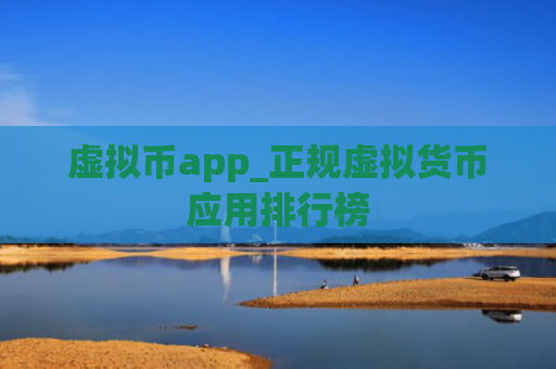 虚拟币app_正规虚拟货币应用排行榜