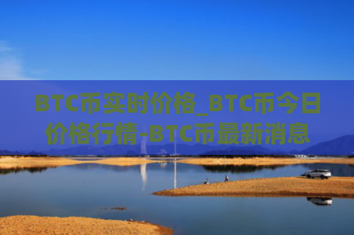BTC币实时价格_BTC币今日价格行情-BTC币最新消息