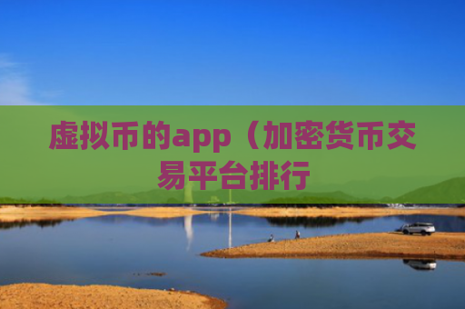 虚拟币的app（加密货币交易平台排行