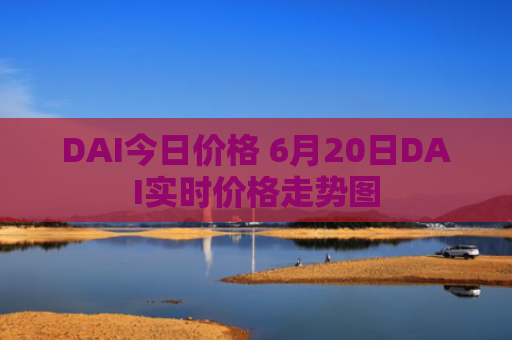 DAI今日价格 6月20日DAI实时价格走势图