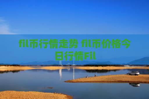 fil币行情走势 fil币价格今日行情Fil