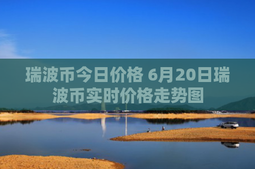 瑞波币今日价格 6月20日瑞波币实时价格走势图