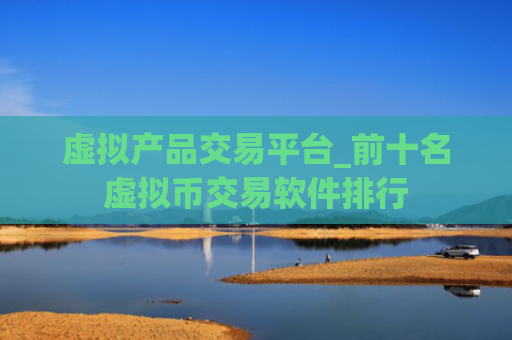 虚拟产品交易平台_前十名虚拟币交易软件排行