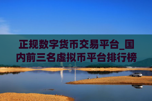 正规数字货币交易平台_国内前三名虚拟币平台排行榜