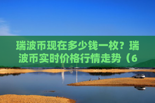 瑞波币现在多少钱一枚？瑞波币实时价格行情走势（6月20日）