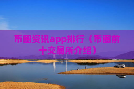 币圈资讯app排行（币圈前十交易所介绍）