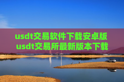 usdt交易软件下载安卓版 usdt交易所最新版本下载