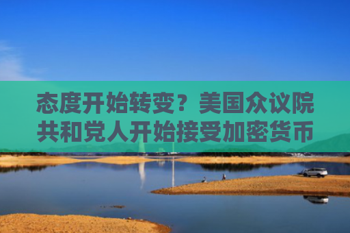 态度开始转变？美国众议院共和党人开始接受加密货币捐款