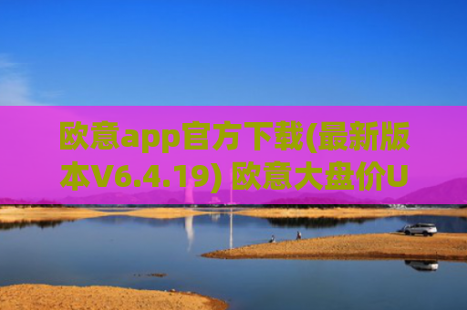 欧意app官方下载(最新版本V6.4.19) 欧意大盘价USDT