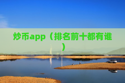 炒币app（排名前十都有谁）