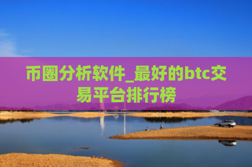 币圈分析软件_最好的btc交易平台排行榜