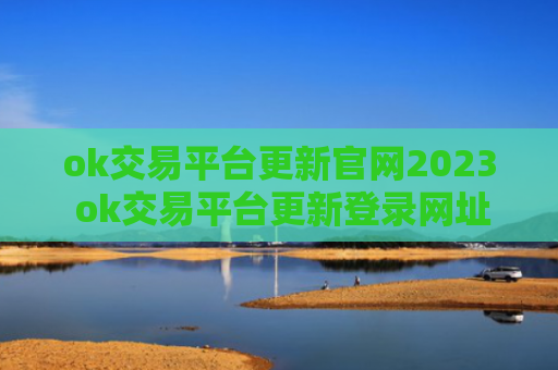 ok交易平台更新官网2023 ok交易平台更新登录网址
