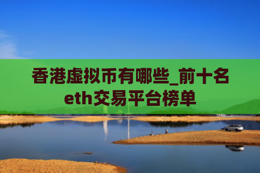 香港虚拟币有哪些_前十名eth交易平台榜单