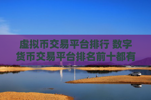 虚拟币交易平台排行 数字货币交易平台排名前十都有谁？
