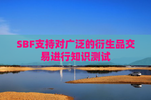 SBF支持对广泛的衍生品交易进行知识测试