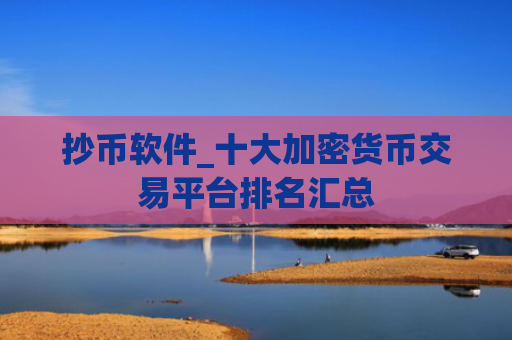 抄币软件_十大加密货币交易平台排名汇总