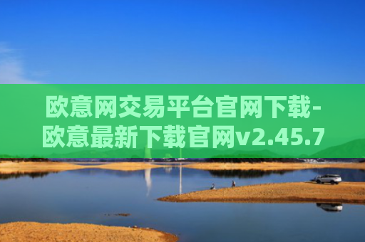 欧意网交易平台官网下载-欧意最新下载官网v2.45.7