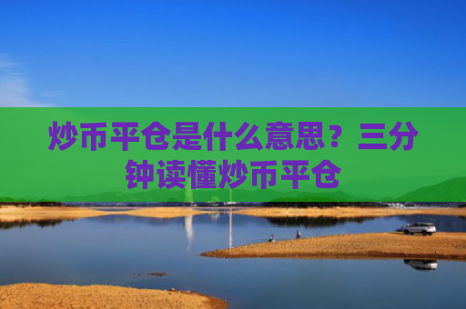 炒币平仓是什么意思？三分钟读懂炒币平仓