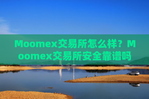 Moomex交易所怎么样？Moomex交易所安全靠谱吗？
